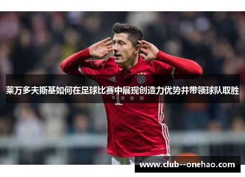 莱万多夫斯基如何在足球比赛中展现创造力优势并带领球队取胜