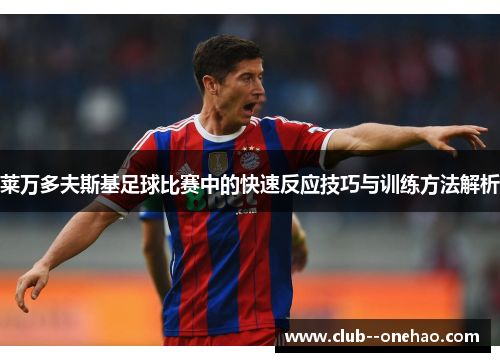 莱万多夫斯基足球比赛中的快速反应技巧与训练方法解析 莱万多夫斯基足球比赛中的快速反应技巧与训练方法解析