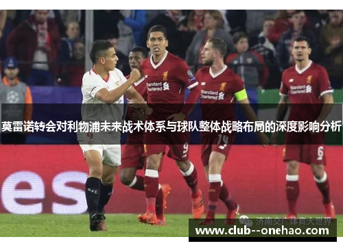 莫雷诺转会对利物浦未来战术体系与球队整体战略布局的深度影响分析 莫雷诺转会对利物浦未来战术体系与球队整体战略布局的深度影响分析
