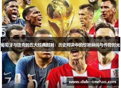 葡萄牙与捷克的五大经典时刻:历史对决中的惊艳瞬间与传奇时光 葡萄牙与捷克的五大经典时刻:历史对决中的惊艳瞬间与传奇时光