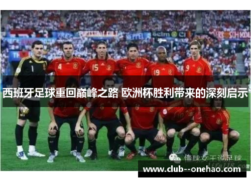 西班牙足球重回巅峰之路 欧洲杯胜利带来的深刻启示 西班牙足球重回巅峰之路 欧洲杯胜利带来的深刻启示