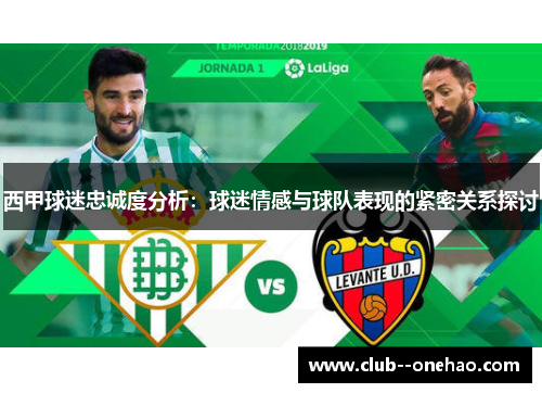 西甲球迷忠诚度分析:球迷情感与球队表现的紧密关系探讨 西甲球迷忠诚度分析:球迷情感与球队表现的紧密关系探讨