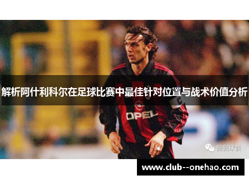 解析阿什利科尔在足球比赛中最佳针对位置与战术价值分析