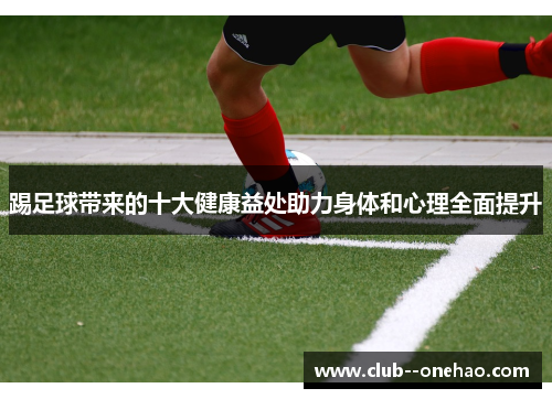 踢足球带来的十大健康益处助力身体和心理全面提升 踢足球带来的十大健康益处助力身体和心理全面提升