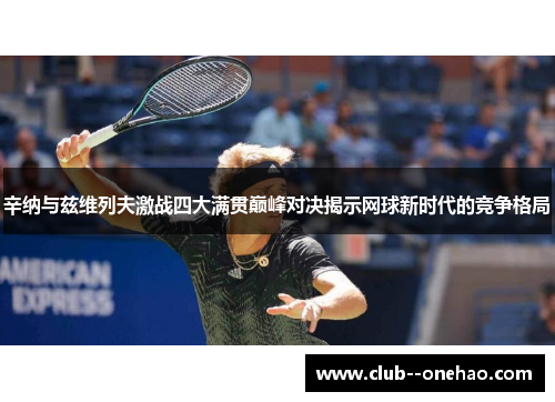 辛纳与兹维列夫激战四大满贯巅峰对决揭示网球新时代的竞争格局