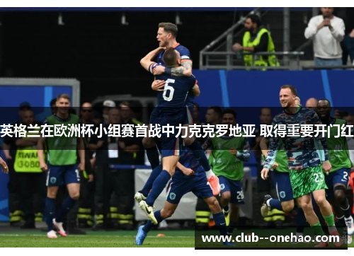 英格兰在欧洲杯小组赛首战中力克克罗地亚 取得重要开门红 英格兰在欧洲杯小组赛首战中力克克罗地亚 取得重要开门红