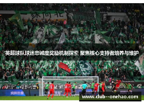 英超球队球迷忠诚度奖励机制探索 聚焦核心支持者培养与维护 英超球队球迷忠诚度奖励机制探索 聚焦核心支持者培养与维护