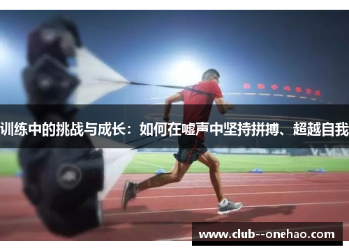 训练中的挑战与成长：如何在嘘声中坚持拼搏、超越自我