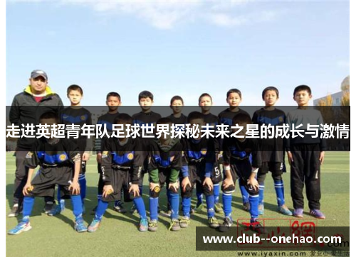 走进英超青年队足球世界探秘未来之星的成长与激情