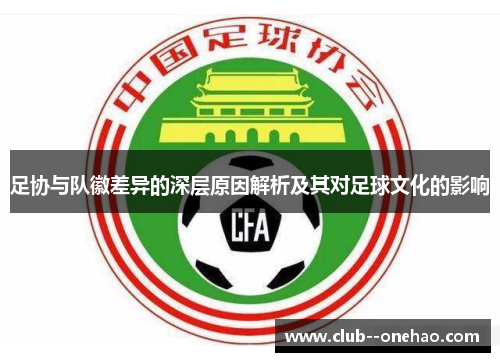 足协与队徽差异的深层原因解析及其对足球文化的影响