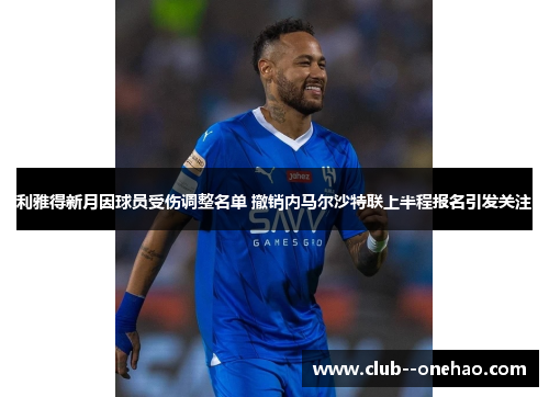 利雅得新月因球员受伤调整名单 撤销内马尔沙特联上半程报名引发关注
