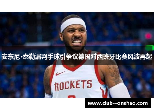 安东尼·泰勒漏判手球引争议德国对西班牙比赛风波再起