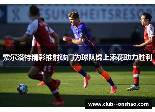 索尔洛特精彩推射破门为球队锦上添花助力胜利 索尔洛特精彩推射破门为球队锦上添花助力胜利
