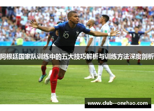 阿根廷国家队训练中的五大技巧解析与训练方法深度剖析