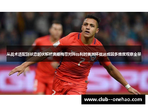从战术适配到状态起伏解析奥斯梅恩对阵比利时美洲杯低迷成因多维度观察全景 从战术适配到状态起伏解析奥斯梅恩对阵比利时美洲杯低迷成因多维度观察全景