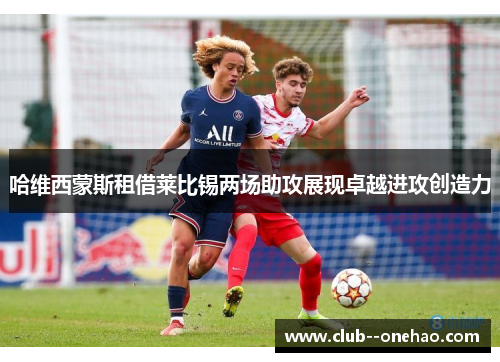 哈维西蒙斯租借莱比锡两场助攻展现卓越进攻创造力 哈维西蒙斯租借莱比锡两场助攻展现卓越进攻创造力