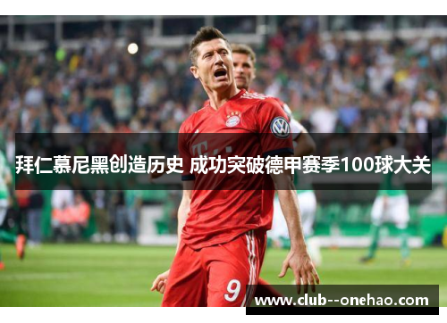 拜仁慕尼黑创造历史 成功突破德甲赛季100球大关 拜仁慕尼黑创造历史 成功突破德甲赛季100球大关