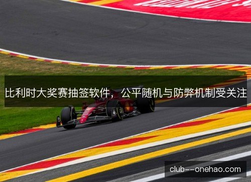 比利时大奖赛抽签软件，公平随机与防弊机制受关注
